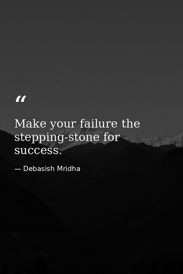 Make your failure the stepping-stone for success. — Debasish Mridha