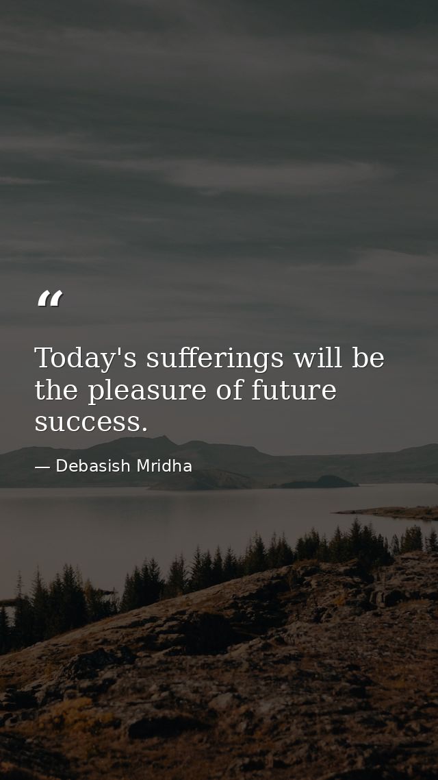 Today's sufferings will be the pleasure of future success. — Debasish Mridha
