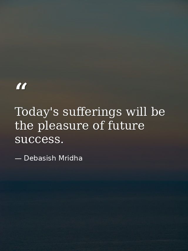 Today's sufferings will be the pleasure of future success. — Debasish Mridha