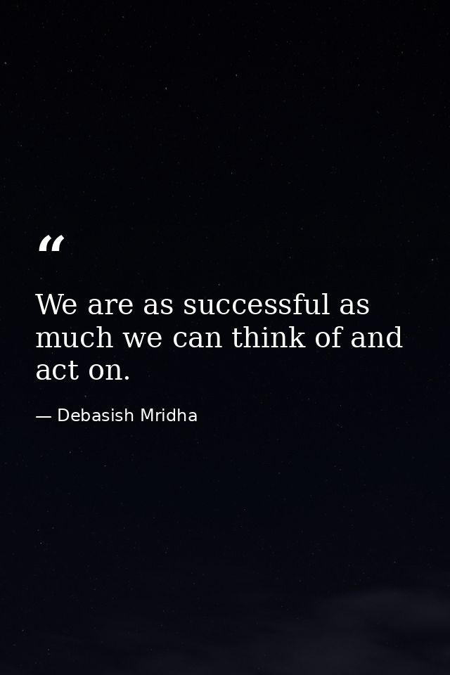 We are as successful as much we can think of and act on. — Debasish Mridha