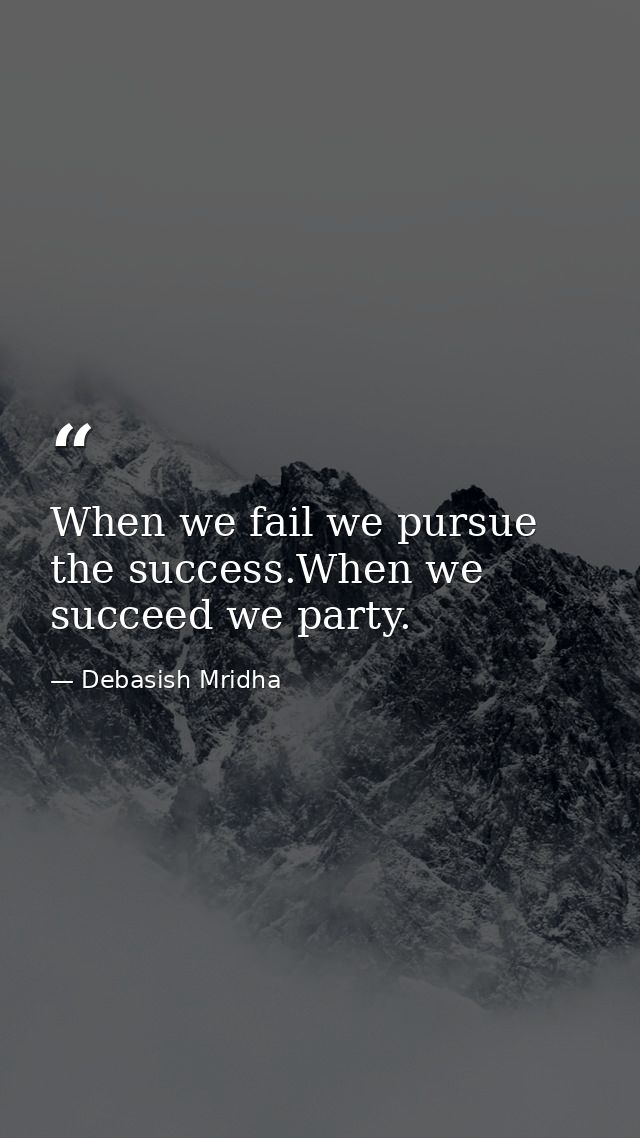 When we fail we pursue the success.When we succeed we party. — Debasish Mridha
