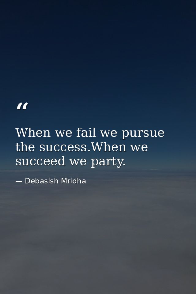 When we fail we pursue the success.When we succeed we party. — Debasish Mridha
