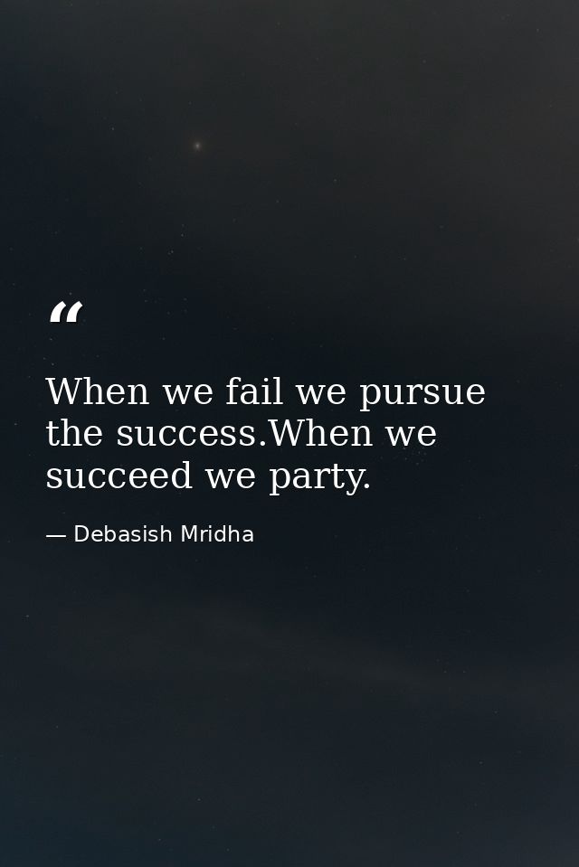 When we fail we pursue the success.When we succeed we party. — Debasish Mridha