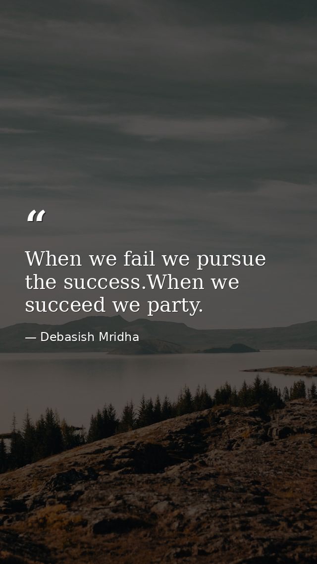 When we fail we pursue the success.When we succeed we party. — Debasish Mridha