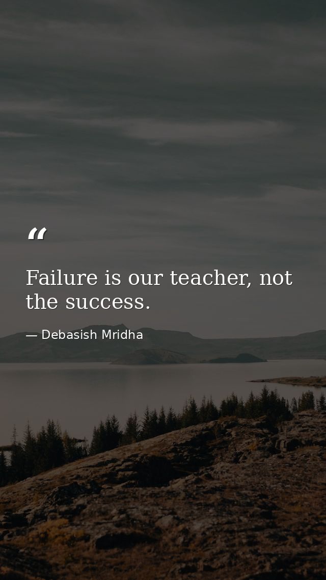 Failure is our teacher, not the success. — Debasish Mridha