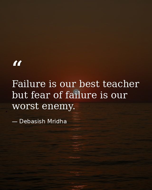 Failure is our best teacher but fear of failure is our worst enemy. — Debasish Mridha