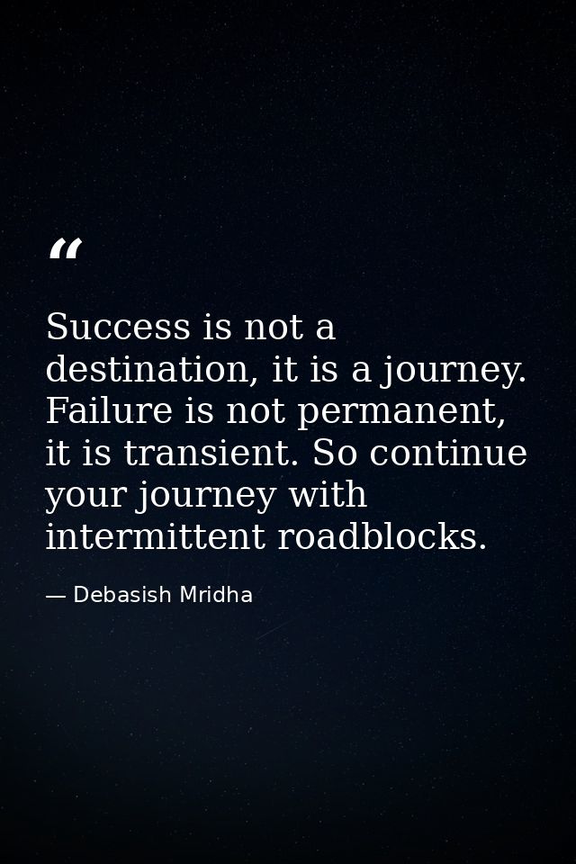 Success is not a destination, it is a journey. Failure is not permanent, it is transient. So continue your journey with  — Debasish Mridha