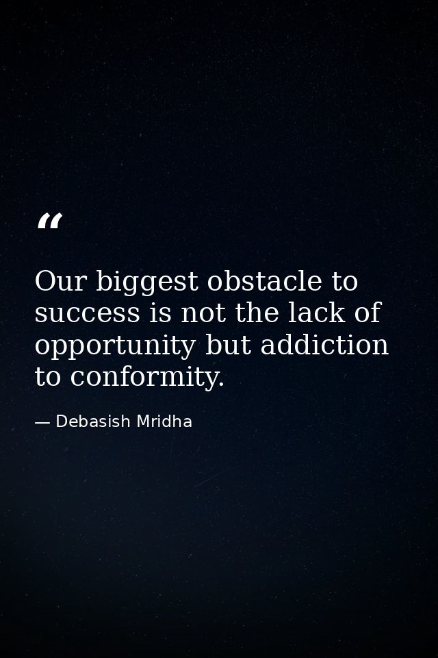 Our biggest obstacle to success is not the lack of opportunity but addiction to conformity. — Debasish Mridha