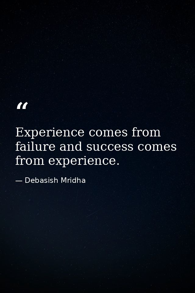 Experience comes from failure and success comes from experience. — Debasish Mridha