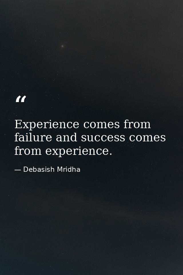 Experience comes from failure and success comes from experience. — Debasish Mridha