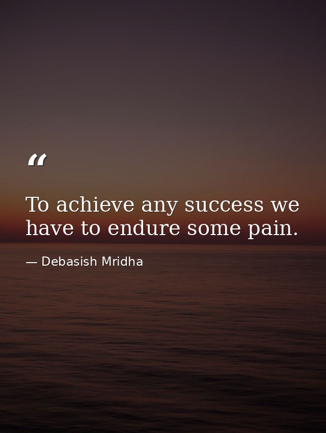 To achieve any success we have to endure some pain. — Debasish Mridha