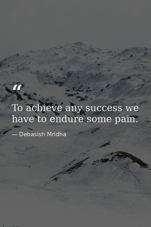 To achieve any success we have to endure some pain. — Debasish Mridha