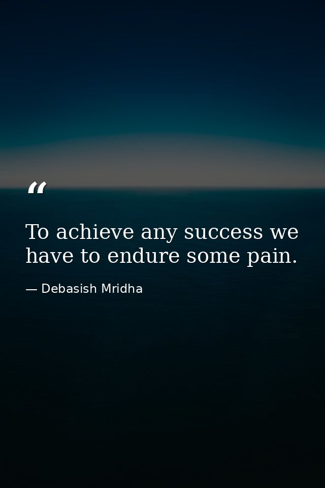To achieve any success we have to endure some pain. — Debasish Mridha
