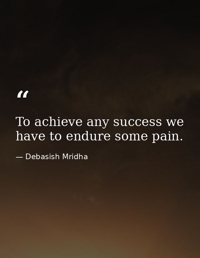 To achieve any success we have to endure some pain. — Debasish Mridha
