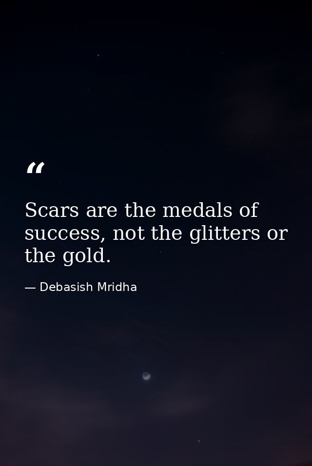 Scars are the medals of success, not the glitters or the gold. — Debasish Mridha