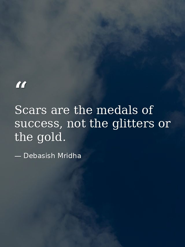 Scars are the medals of success, not the glitters or the gold. — Debasish Mridha