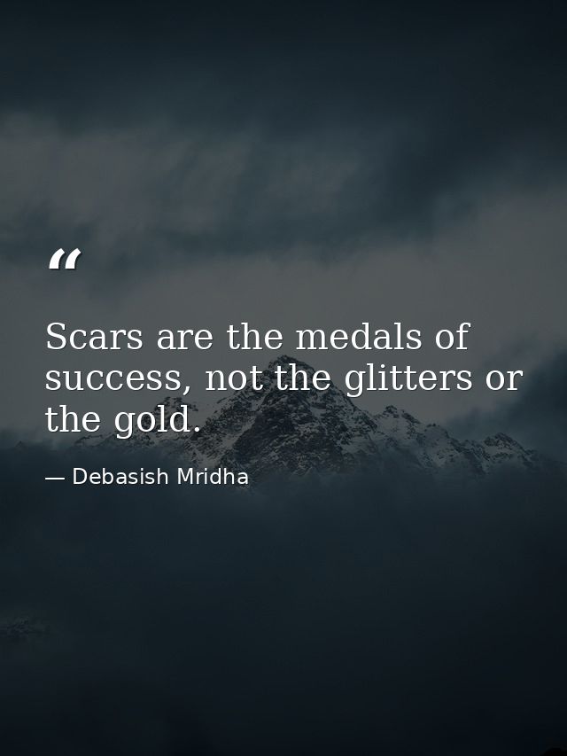 Scars are the medals of success, not the glitters or the gold. — Debasish Mridha