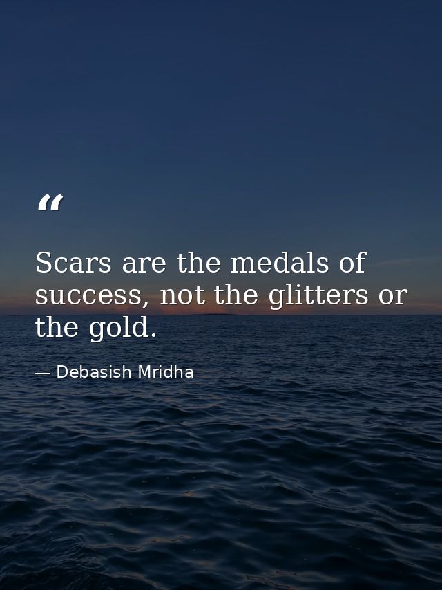 Scars are the medals of success, not the glitters or the gold. — Debasish Mridha