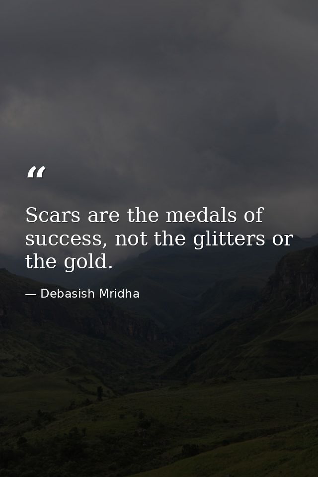 Scars are the medals of success, not the glitters or the gold. — Debasish Mridha
