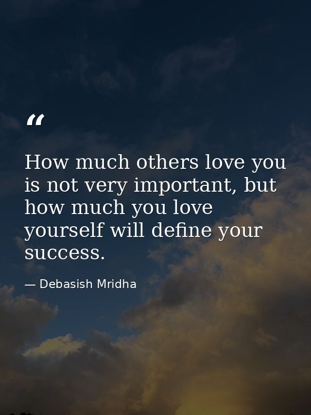 How much others love you is not very important, but how much you love yourself will define your success. — Debasish Mridha