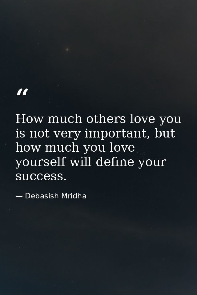 How much others love you is not very important, but how much you love yourself will define your success. — Debasish Mridha