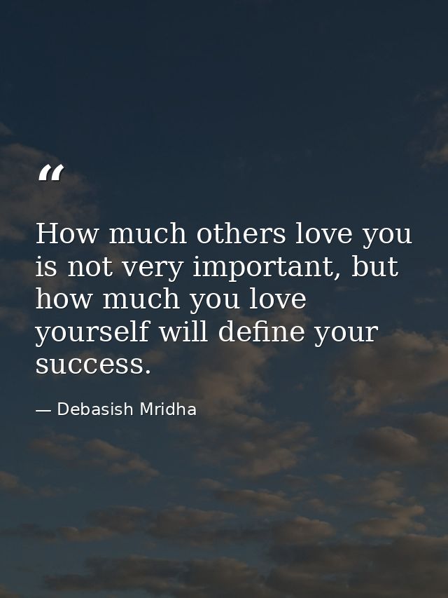 How much others love you is not very important, but how much you love yourself will define your success. — Debasish Mridha