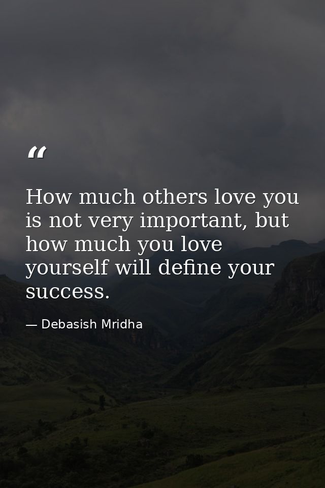 How much others love you is not very important, but how much you love yourself will define your success. — Debasish Mridha