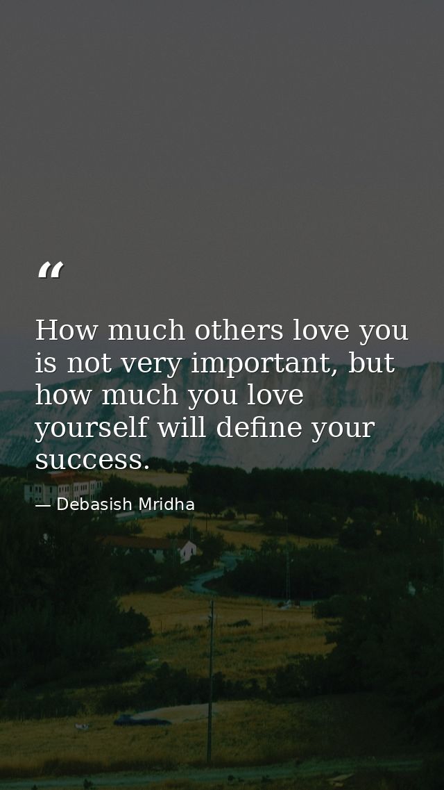 How much others love you is not very important, but how much you love yourself will define your success. — Debasish Mridha