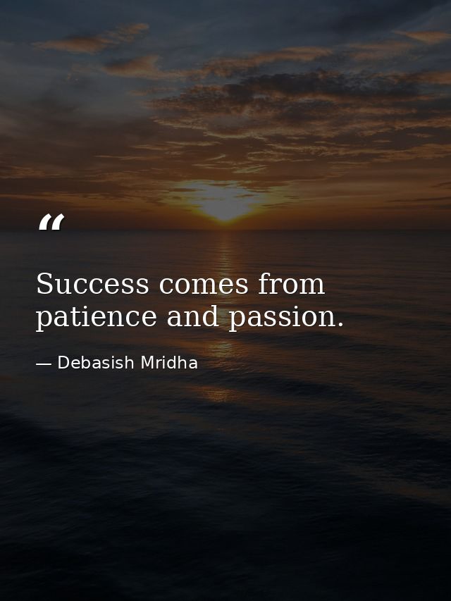 Success comes from patience and passion. — Debasish Mridha