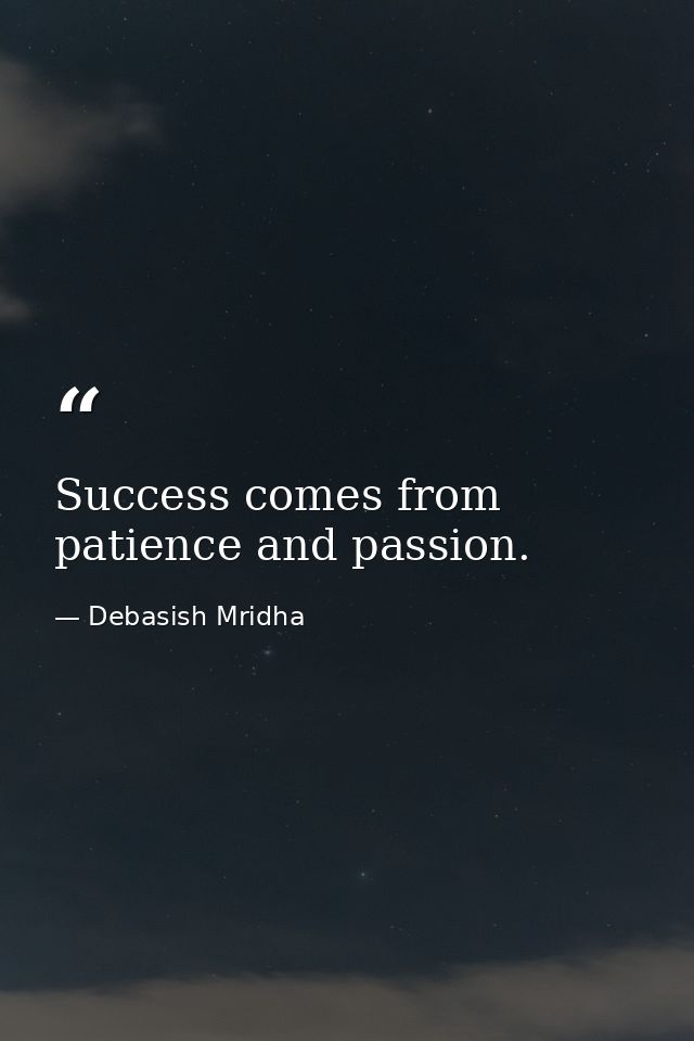 Success comes from patience and passion. — Debasish Mridha