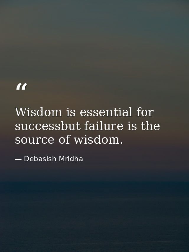 Wisdom is essential for successbut failure is the source of wisdom. — Debasish Mridha