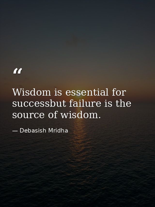Wisdom is essential for successbut failure is the source of wisdom. — Debasish Mridha