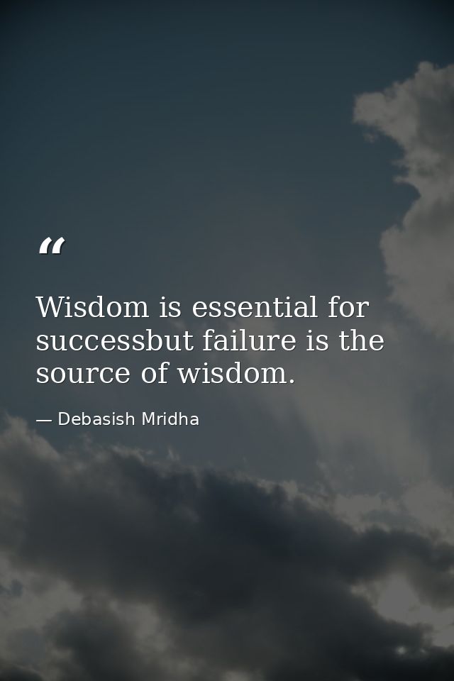 Wisdom is essential for successbut failure is the source of wisdom. — Debasish Mridha
