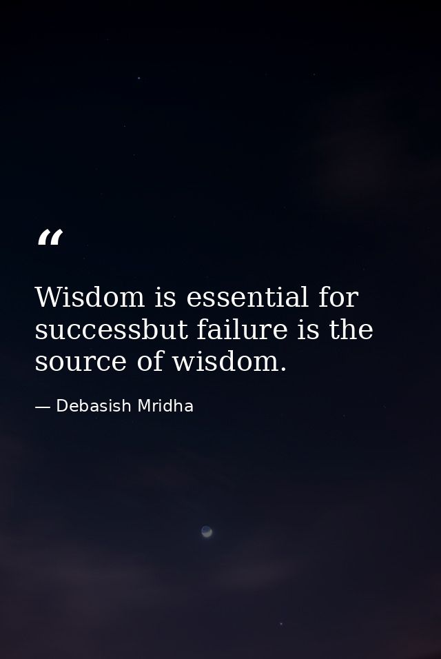 Wisdom is essential for successbut failure is the source of wisdom. — Debasish Mridha