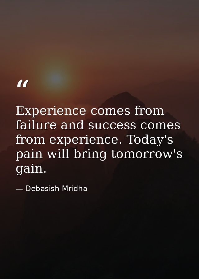 Experience comes from failure and success comes from experience. Today's pain will bring tomorrow's gain. — Debasish Mridha
