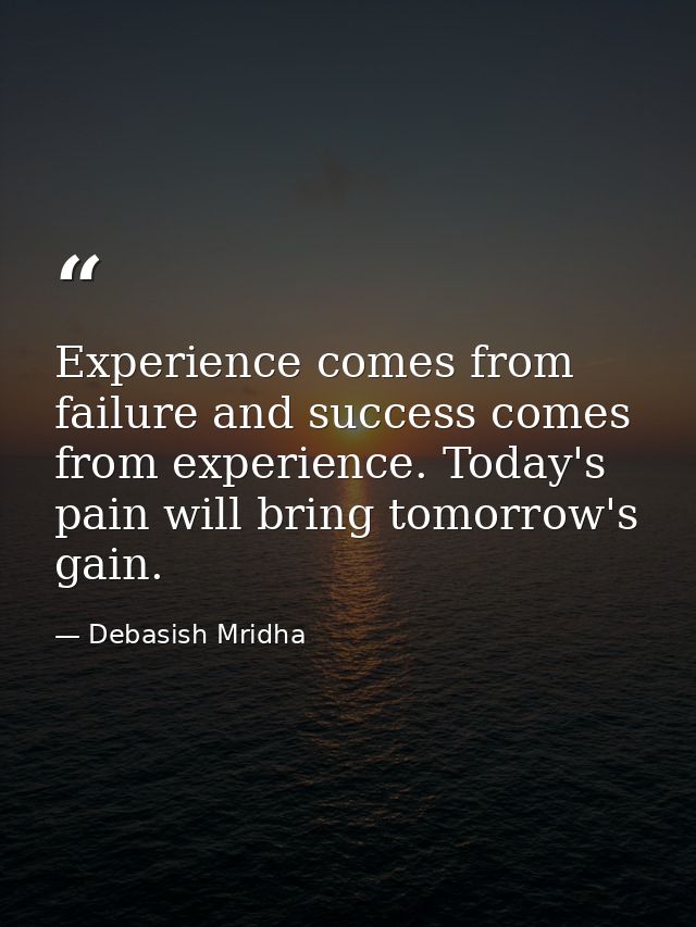 Experience comes from failure and success comes from experience. Today's pain will bring tomorrow's gain. — Debasish Mridha
