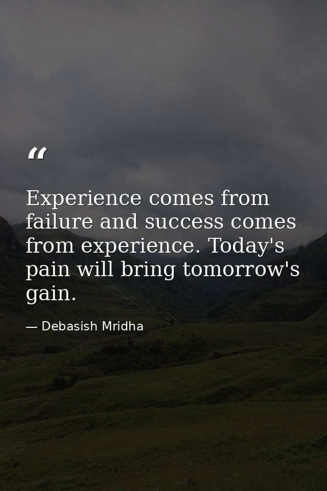 Experience comes from failure and success comes from experience. Today's pain will bring tomorrow's gain. — Debasish Mridha