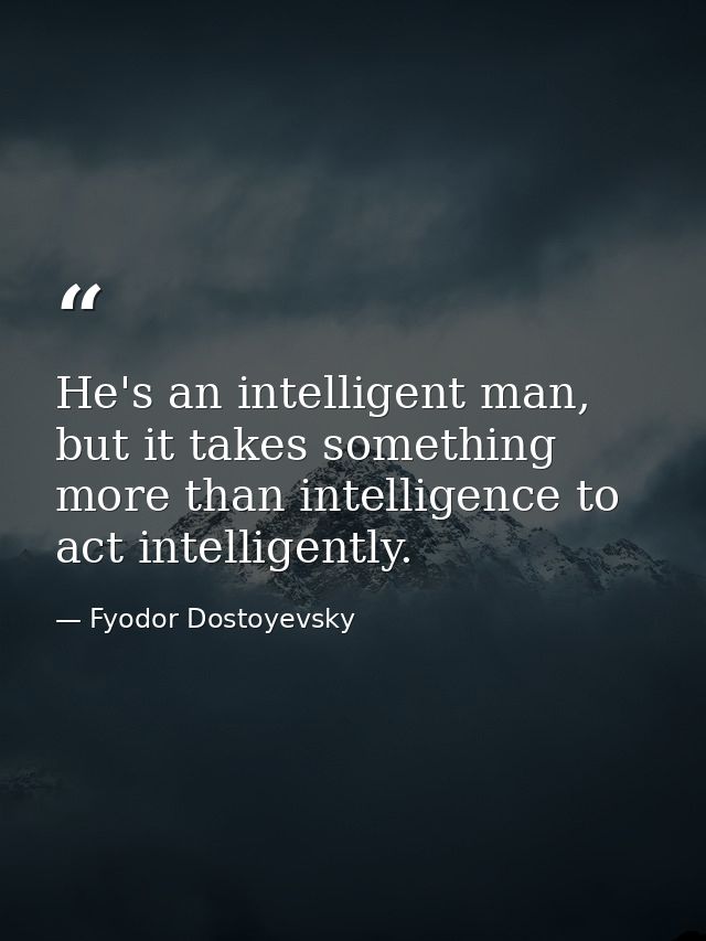 He's an intelligent man, but it takes something more than intelligence to act intelligently. — Fyodor Dostoyevsky