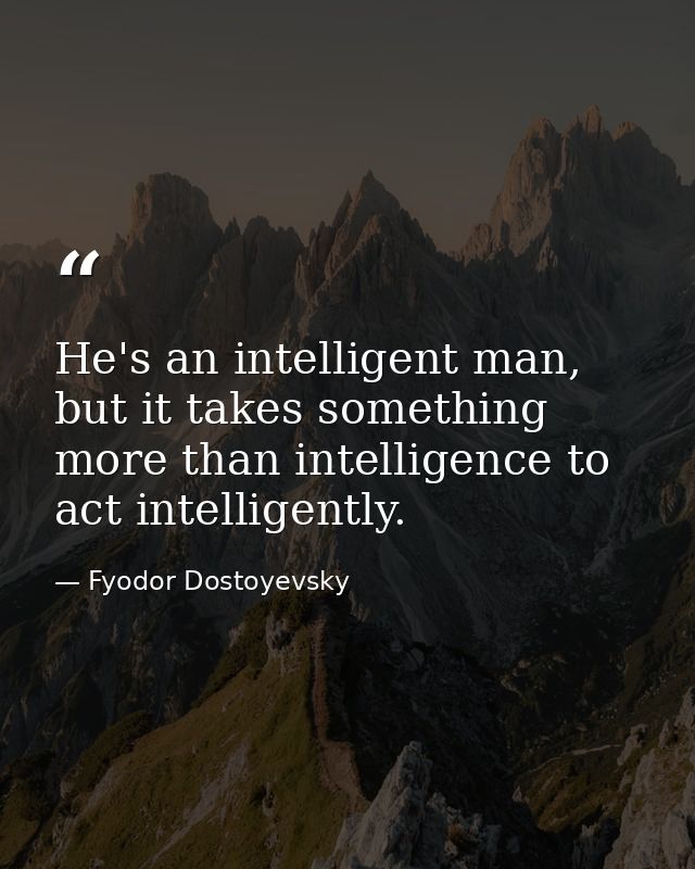 He's an intelligent man, but it takes something more than intelligence to act intelligently. — Fyodor Dostoyevsky