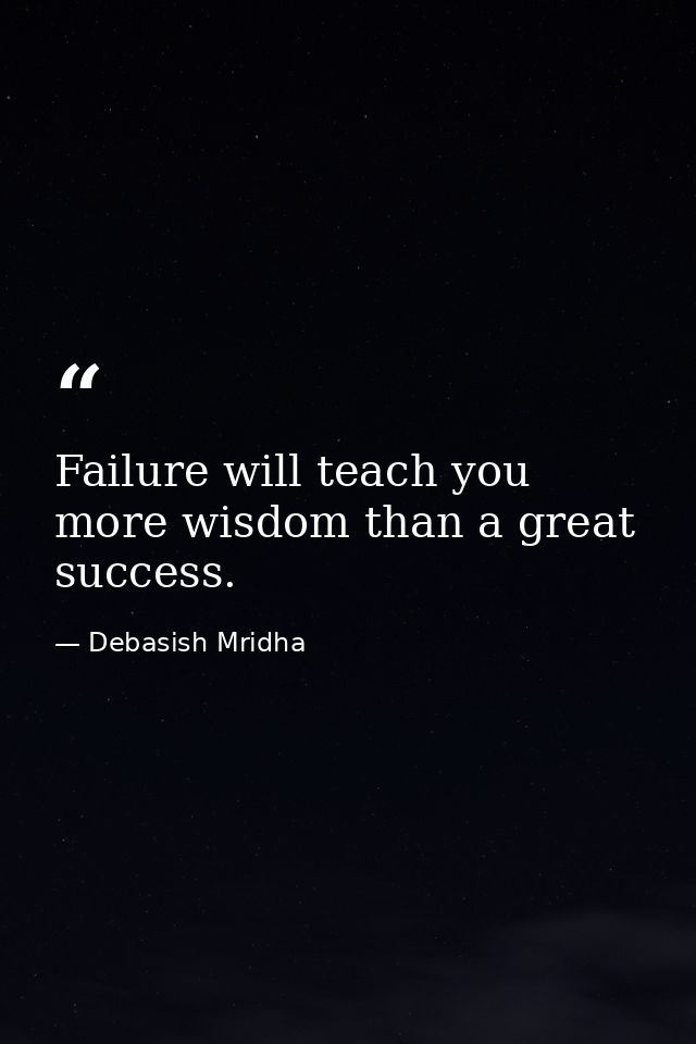 Failure will teach you more wisdom than a great success. — Debasish Mridha