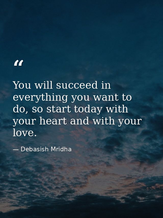 You will succeed in everything you want to do, so start today with your heart and with your love. — Debasish Mridha