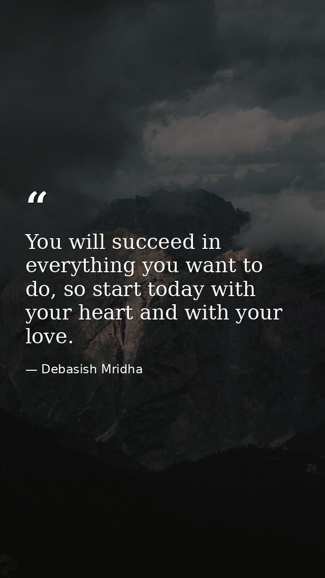 You will succeed in everything you want to do, so start today with your heart and with your love. — Debasish Mridha
