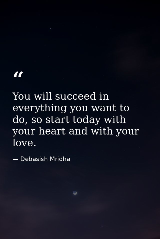 You will succeed in everything you want to do, so start today with your heart and with your love. — Debasish Mridha