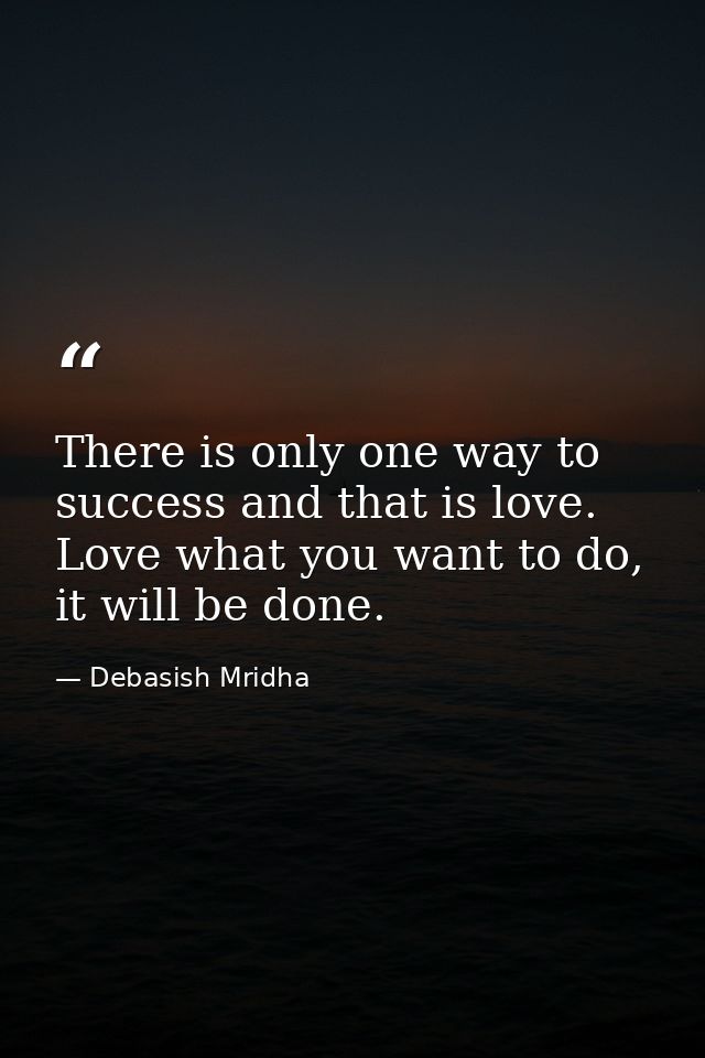 There is only one way to success and that is love. Love what you want to do, it will be done. — Debasish Mridha