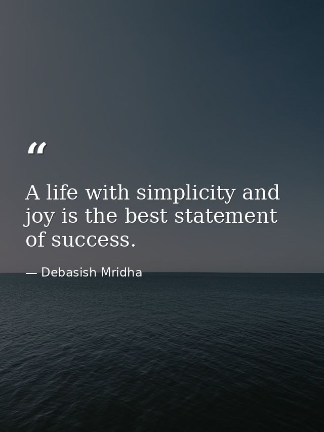 A life with simplicity and joy is the best statement of success. — Debasish Mridha