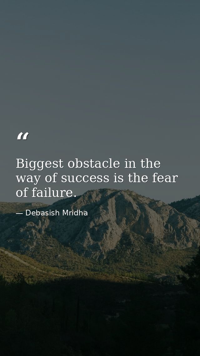 Biggest obstacle in the way of success is the fear of failure. — Debasish Mridha