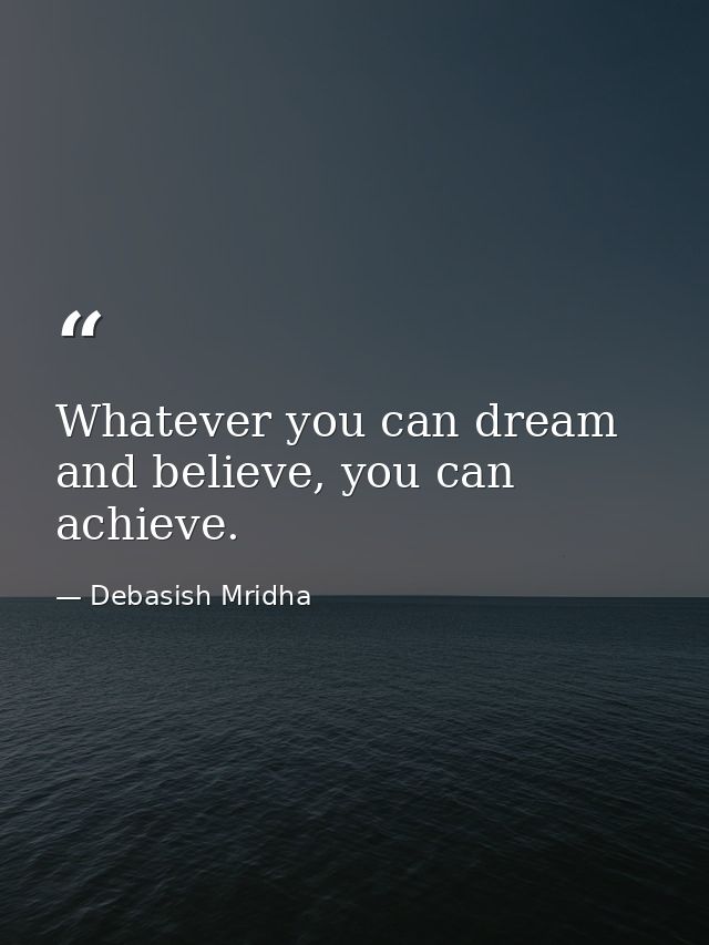 Whatever you can dream and believe, you can achieve. — Debasish Mridha