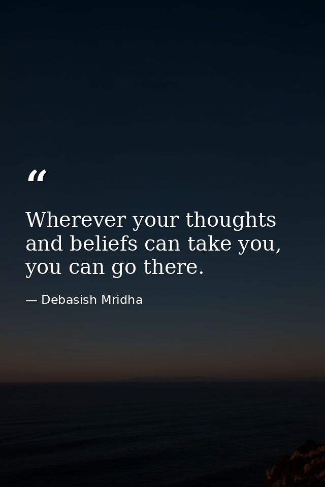 Wherever your thoughts and beliefs can take you, you can go there. — Debasish Mridha