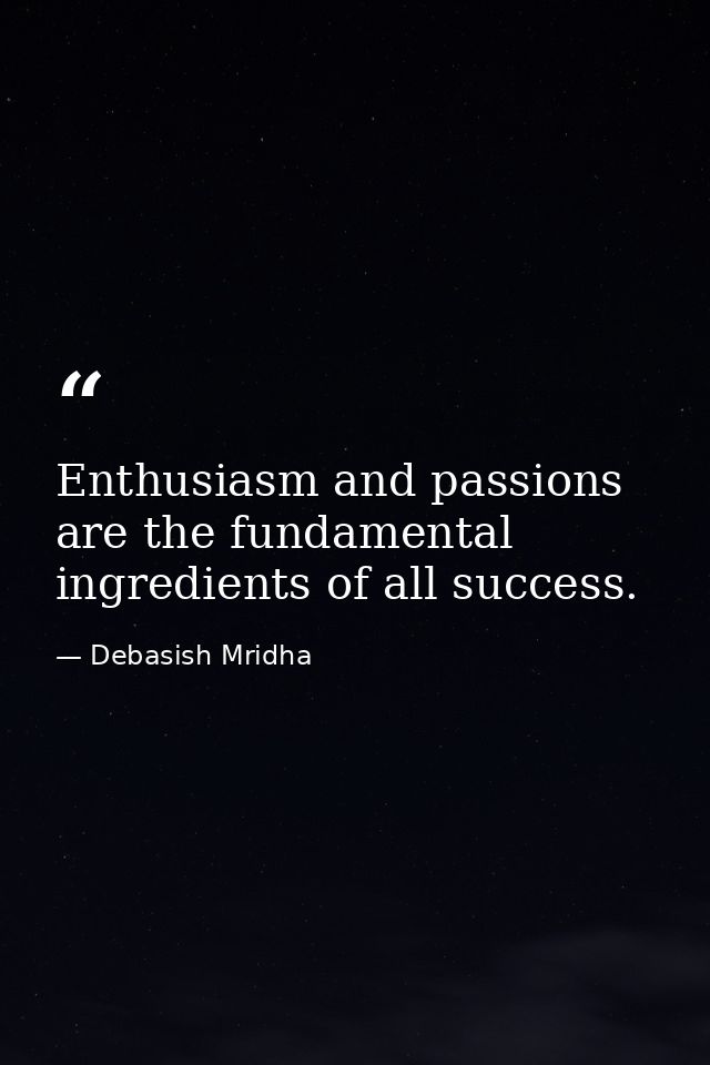 Enthusiasm and passions are the fundamental ingredients of all success. — Debasish Mridha