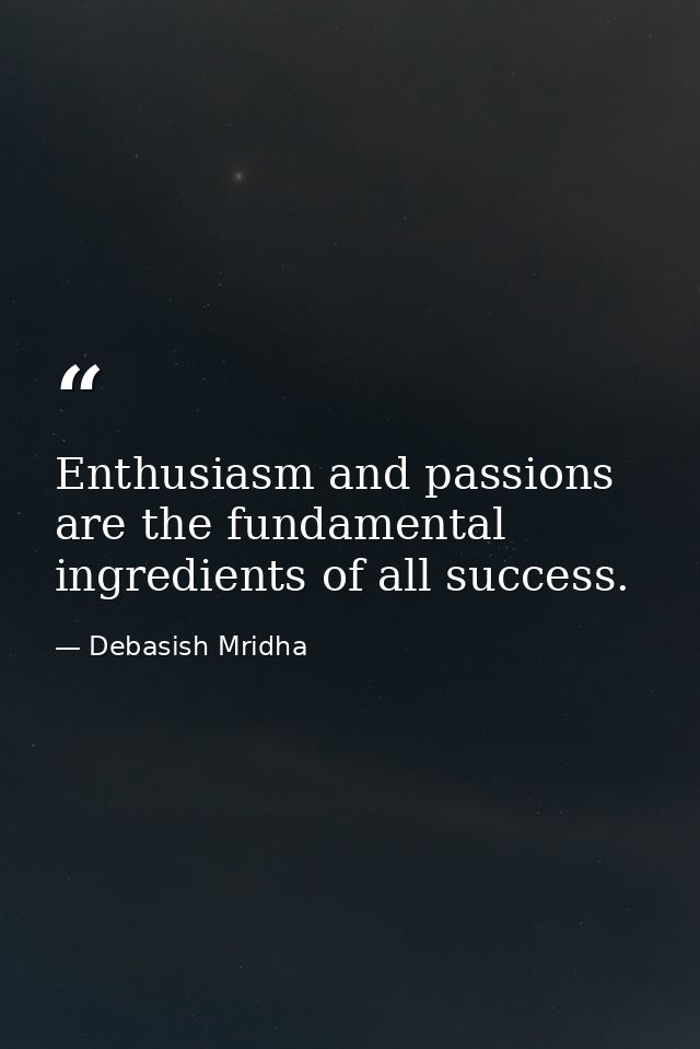 Enthusiasm and passions are the fundamental ingredients of all success. — Debasish Mridha
